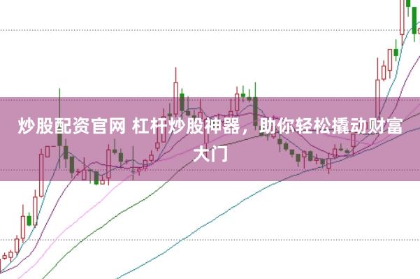 炒股配资官网 杠杆炒股神器，助你轻松撬动财富大门