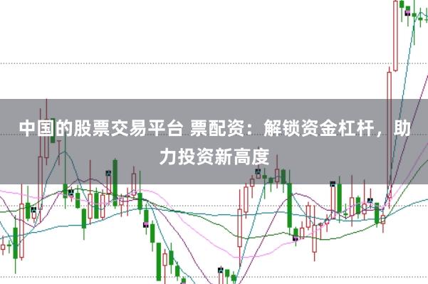 中国的股票交易平台 票配资：解锁资金杠杆，助力投资新高度