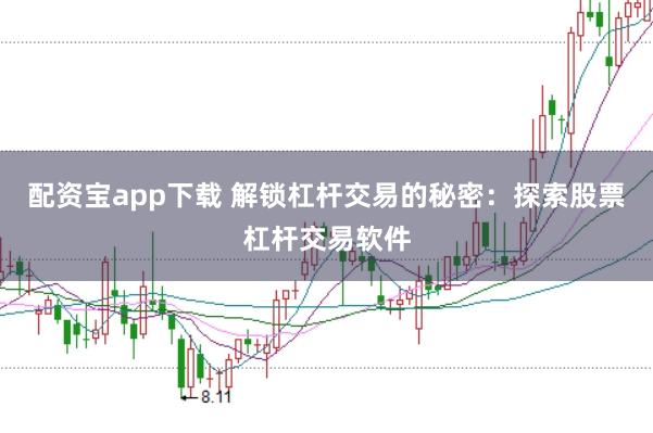 配资宝app下载 解锁杠杆交易的秘密：探索股票杠杆交易软件