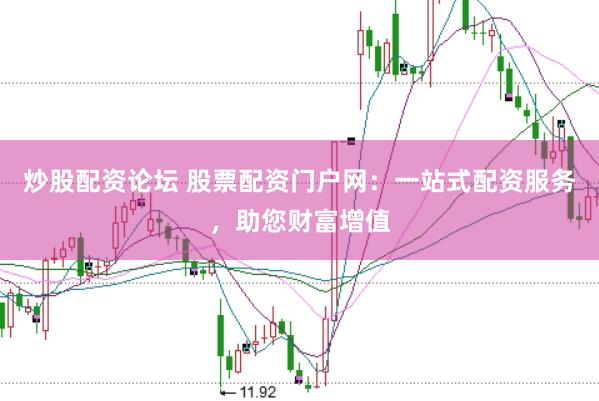 炒股配资论坛 股票配资门户网：一站式配资服务，助您财富增值