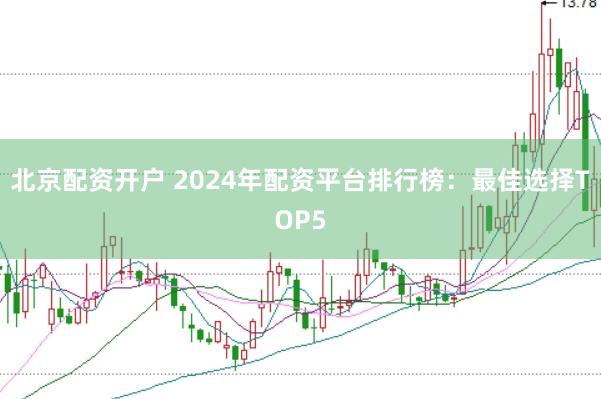 北京配资开户 2024年配资平台排行榜：最佳选择TOP5