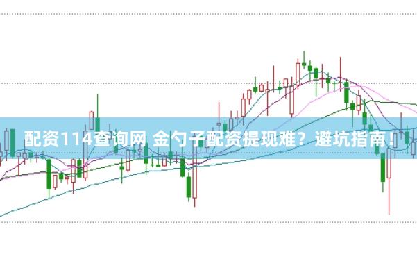 配资114查询网 金勺子配资提现难？避坑指南！