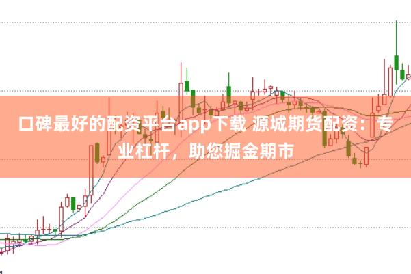 口碑最好的配资平台app下载 源城期货配资：专业杠杆，助您掘金期市