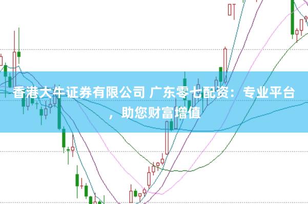 香港大牛证券有限公司 广东零七配资：专业平台，助您财富增值