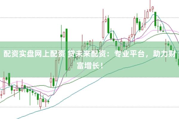 配资实盘网上配资 贷未来配资：专业平台，助力财富增长！