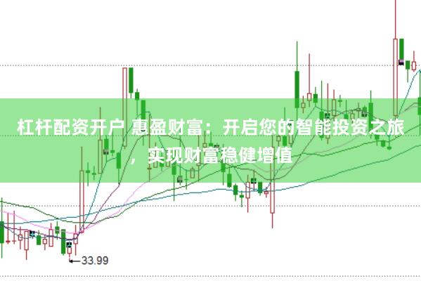 杠杆配资开户 惠盈财富：开启您的智能投资之旅，实现财富稳健增值