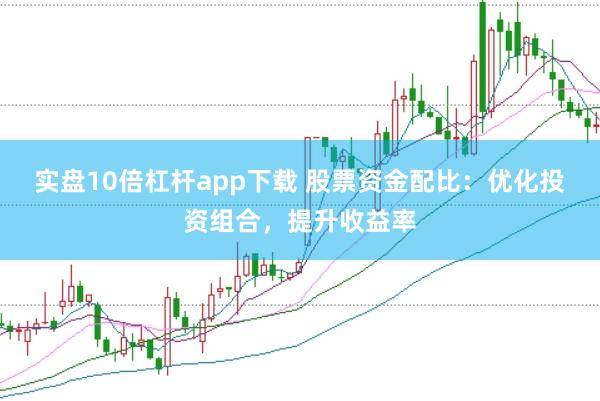 实盘10倍杠杆app下载 股票资金配比：优化投资组合，提升收益率