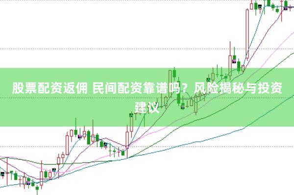 股票配资返佣 民间配资靠谱吗?风险揭秘与投资建议