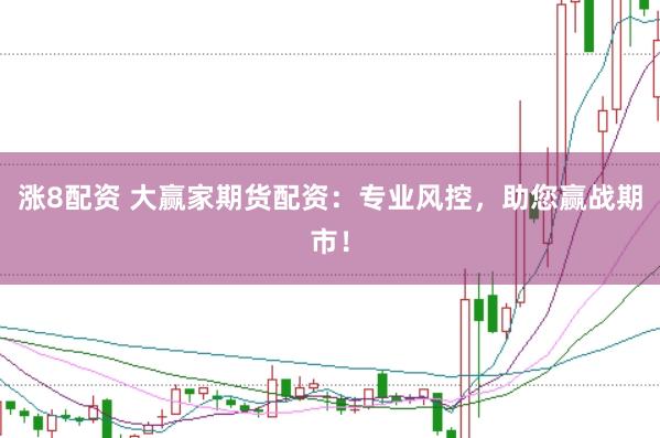 涨8配资 大赢家期货配资：专业风控，助您赢战期市！