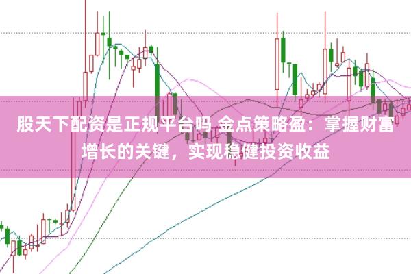 股天下配资是正规平台吗 金点策略盈：掌握财富增长的关键，实现稳健投资收益