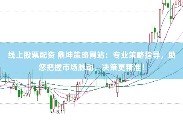 线上股票配资 鼎坤策略网站:专业策略指导,助您把握市场脉动,决策更精准!
