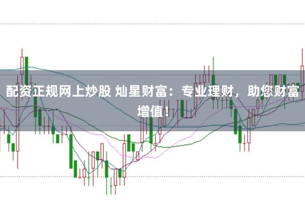 配资正规网上炒股 灿星财富:专业理财,助您财富增值!