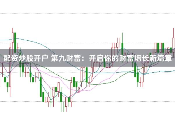 配资炒股开户 第九财富：开启你的财富增长新篇章
