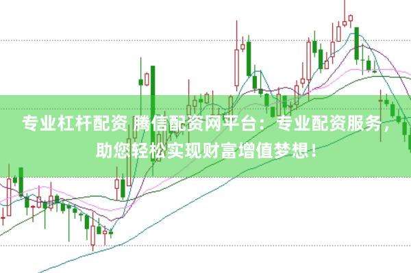 专业杠杆配资 腾信配资网平台:专业配资服务,助您轻松实现财富增值梦想!