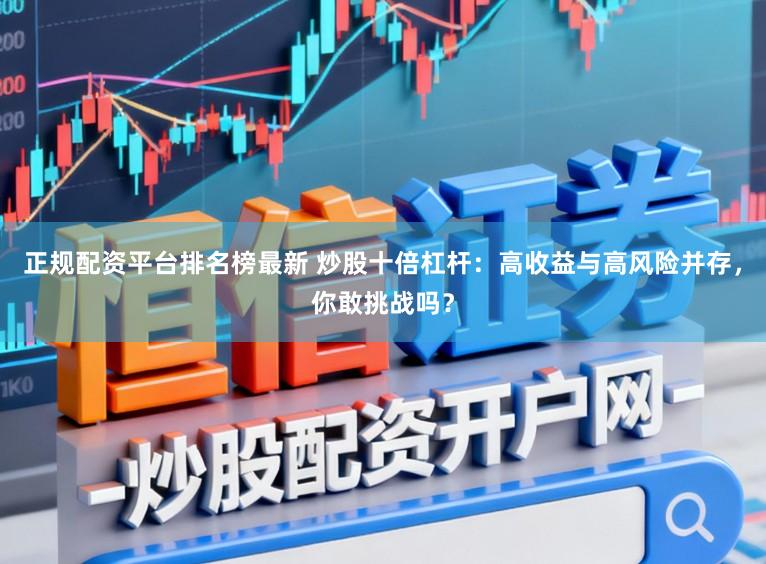 正规配资平台排名榜最新 炒股十倍杠杆：高收益与高风险并存，你敢挑战吗？