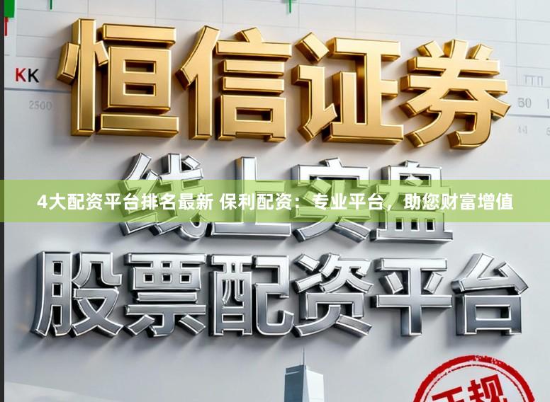 4大配资平台排名最新 保利配资：专业平台，助您财富增值