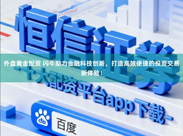 外盘黄金配资 闪牛助力金融科技创新，打造高效便捷的投资交易新体验！