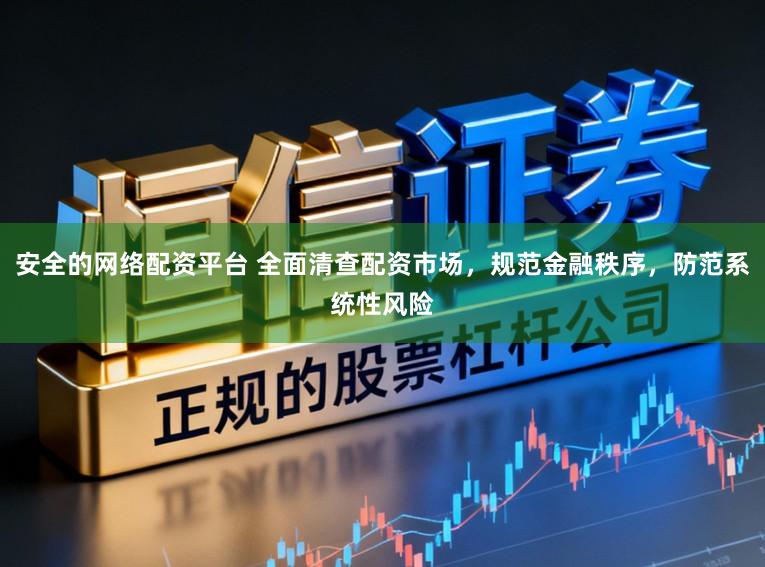 安全的网络配资平台 全面清查配资市场,规范金融秩序,防范系统性风险