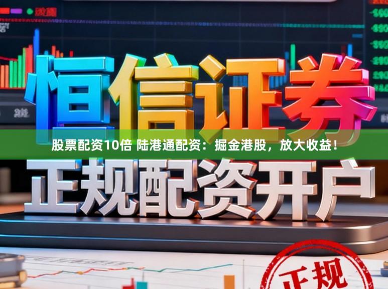 股票配资10倍 陆港通配资：掘金港股，放大收益！